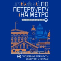 Елена Первушина. По Петербургу на метро. Подземные маршруты Северной столицы