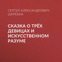 Сергей Шкребка. СКАЗКА О ТРЁХ ДЕВИЦАХ И ИСКУССТВЕННОМ РАЗУМЕ