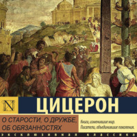 Марк Туллий Цицерон. О старости, о дружбе, об обязанностях