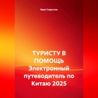 Иван Владимирович Старостин. ТУРИСТУ В ПОМОЩЬ Электронный путеводитель по Китаю 2025