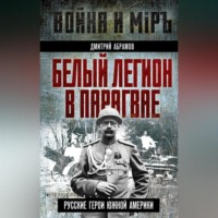 . Белый легион в Парагвае. Русские герои Южной Америки