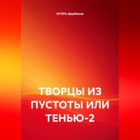 ИГОРЬ Михайлович Щербаков. ТВОРЦЫ ИЗ ПУСТОТЫ ИЛИ ТЕНЬЮ-2