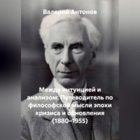 Валерий Антонов. Между интуицией и анализом: Путеводитель по философской мысли эпохи кризиса и обновления (1880–1955)