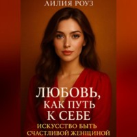 Лилия Роуз. Любовь как путь к себе: Искусство быть счастливой женщиной.