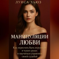 . Манипуляции любви. Как перестать быть игрушкой в чужих руках и научиться управлять своей судьбой