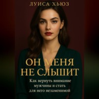 Луиса Хьюз. Он меня не слышит. Как вернуть внимание мужчины и стать для него незаменимой