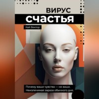 Кай Вектор. Вирус счастья. Почему ваши чувства – не ваши. Неизлечимая зараза обычного дня.