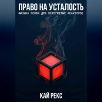 Кай Рекс. ПРАВО НА УСТАЛОСТЬ: Физика покоя для перегретых реакторов