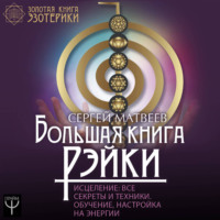 . Большая книга Рэйки! Исцеление. Все секреты и техники. Обучение, настройка на энергии