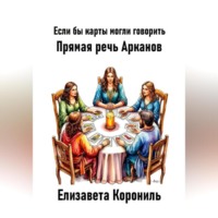 Елизавета Александровна Корониль. Если бы карты могли говорить. Прямая речь Арканов