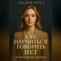 Лилия Роуз. Как научиться говорить нет: психология границ.