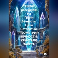 Александр Валериевич Косарев. Цикл рассказов: На Грани Вечности. Цикл Четвёртый: ГЕОМЕТРИЯ ВЕЧНОСТИ: КРИСТАЛЛ ЗАВЕТА