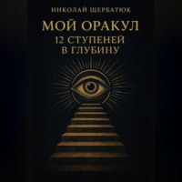 Николай Щербатюк. Мой Оракул: 12 Ступеней в Глубину