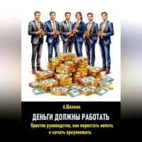 . Деньги должны работать. Простое руководство, как перестать копить и начать приумножать
