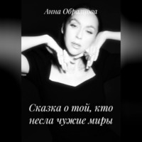 Анна Анатольевна Образцова. Сказка о той, кто несла чужие миры