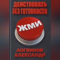 Александр Логвинов. Действовать без готовности