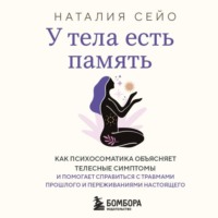 Наталия Сейо. У тела есть память. Как психосоматика объясняет телесные симптомы и помогает справиться с травмами прошлого и переживаниями настоящего
