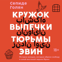 Сепиде Голян. Кружок выпечки тюрьмы Эвин. Истории женщин, которые обрели свободу в самой жестокой тюрьме Ирана