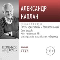 Александр Каплан. Лекция «Разум креативный и беспредельный». День второй: Мозг человека и ИИ: от натурального хозяйства к кибермиру