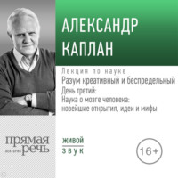 . Лекция «Разум креативный и беспредельный». День третий: Наука о мозге человека: новейшие открытия, идеи и мифы