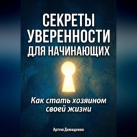 Артем Демиденко. Секреты уверенности для начинающих: Как стать хозяином своей жизни
