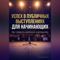 . Успех в публичных выступлениях для начинающих: Как говорить уверенно и доходчиво