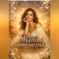 Лилия Роуз. Магия оптимизма: как смотреть на мир с позитивом.