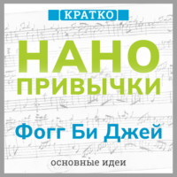 . Нанопривычки. Маленькие шаги, которые приведут к большим переменам. Фогг Би Джей. Кратко