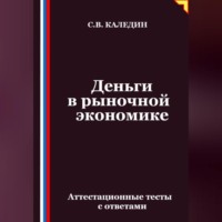 Сергей Каледин. Деньги в рыночной экономике. Аттестационные тесты с ответами