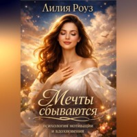 Лилия Роуз. Мечты сбываются: психология мотивации и вдохновения.