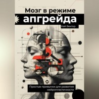 . Мозг в режиме апгрейда. Простые привычки для развития нейропластичности.