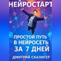 Дмитрий Скалигер. НейроСтарт. Простой путь в нейросети за 7 дней.