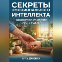 Артем Демиденко. Секреты эмоционального интеллекта: Поддержка развития чувств у детей
