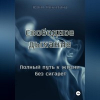Юлия Никитина. Свободное дыхание. Полный путь к жизни без сигарет
