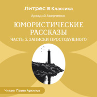 Аркадий Аверченко. Юмористические рассказы. Часть 3. Записки простодушного