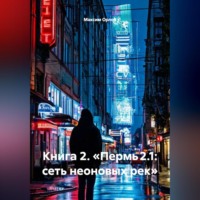 Максим Вячеславович Орлов. Книга 2: «Пермь 2.1: Сеть неоновых рек»