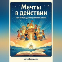 Артем Демиденко. Мечты в действии: Как помочь детям достигать целей