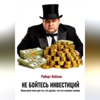 Роберт Найман. Не бойтесь инвестиций. Пошаговый план для тех, кто думает, что это слишком сложно