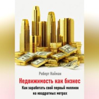 Роберт Найман. Недвижимость как бизнес. Как заработать свой первый миллион на квадратных метрах