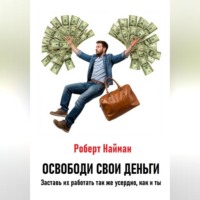 Роберт Найман. Освободи свои деньги. Заставь их работать так же усердно, как и ты