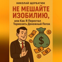Николай Щербатюк. Не Мешайте Изобилию, или Как Я Перестал Тормозить Денежный Поток