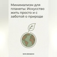 Артем Демиденко. Минимализм для планеты: Искусство жить просто и с заботой о природе