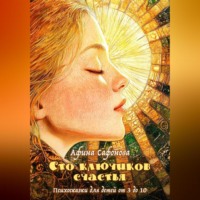 Афина Сафонова. Сто ключиков счастья. Психосказки для детей от 3 до 10
