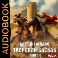 Дмитрий Анатольевич Емельянов. Тверской Баскак. Книга 6