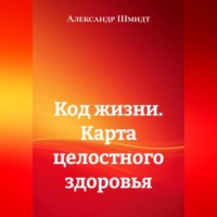 Александр Шмидт. Код жизни. Карта целостного здоровья