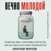 . Вечно молодой. Почему мы умны, талантливы и несчастны, или как найти себя в мире возможностей