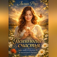 Лилия Роуз. Психология счастья: как найти радость в маленьких вещах.