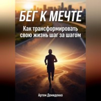 Артем Демиденко. Бег к мечте: Как трансформировать свою жизнь шаг за шагом