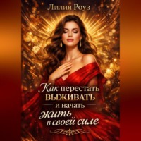 Лилия Роуз. Как перестать выживать и начать жить в своей силе.