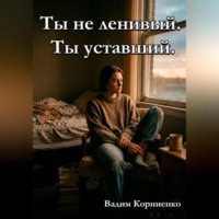 Вадим Корниенко. Ты не ленивый. Ты уставший.
